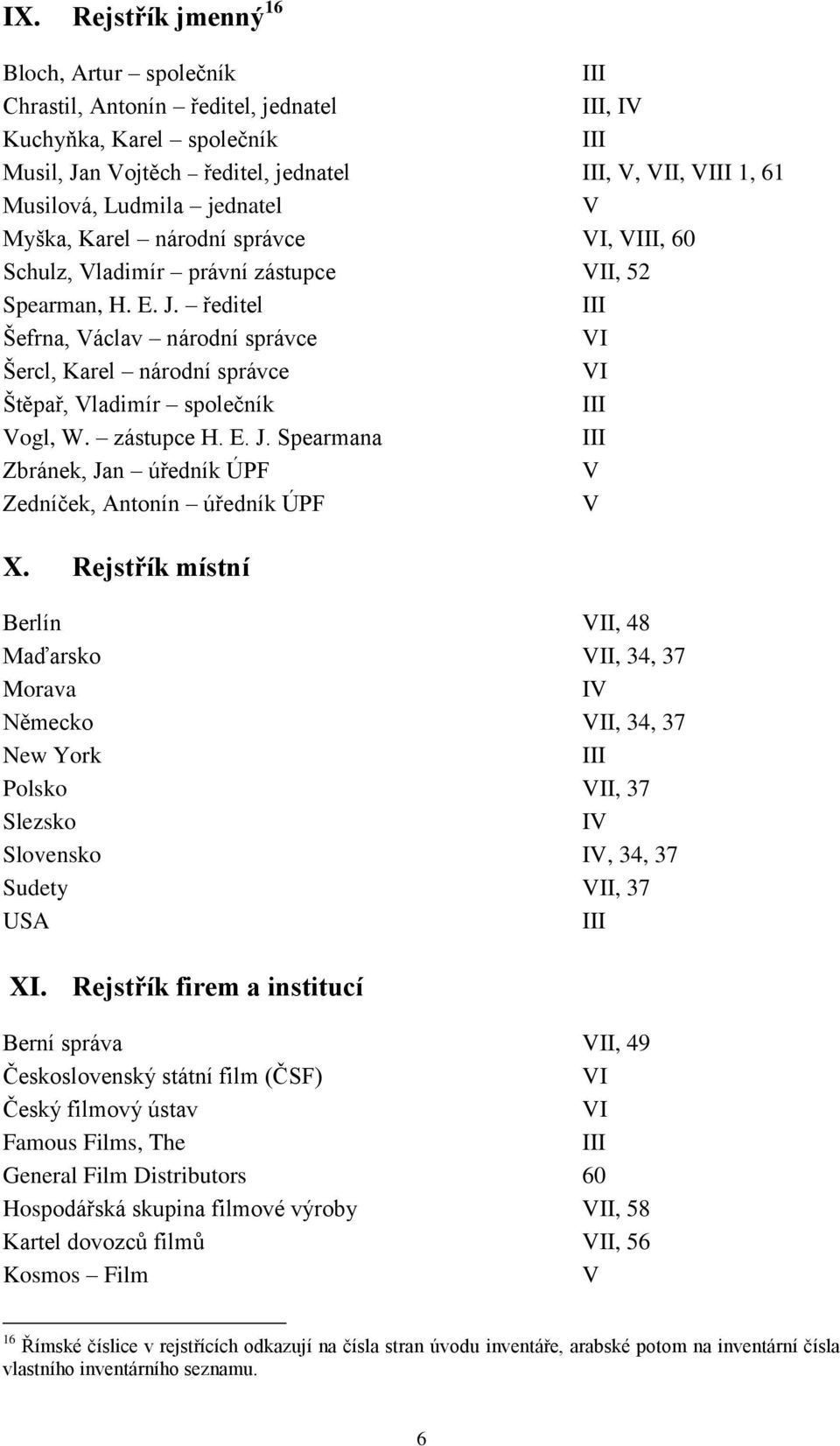 ředitel III Šefrna, Václav národní správce VI Šercl, Karel národní správce VI Štěpař, Vladimír společník III Vogl, W. zástupce H. E. J.