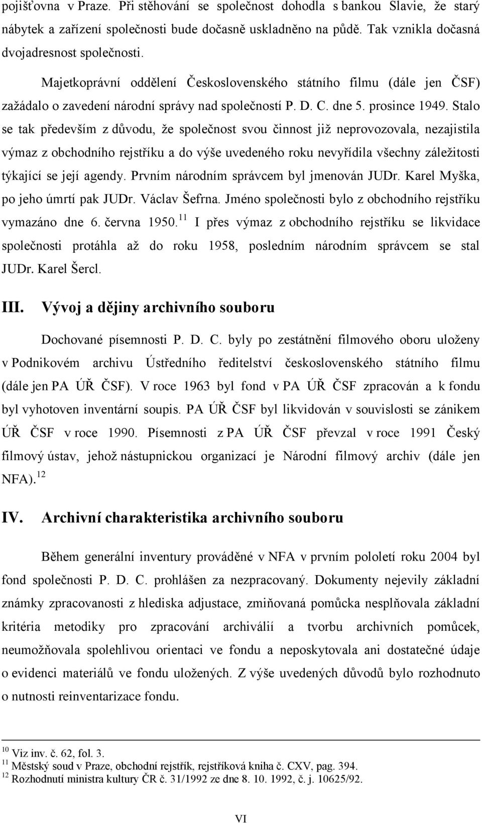 Stalo se tak především z důvodu, že společnost svou činnost již neprovozovala, nezajistila výmaz z obchodního rejstříku a do výše uvedeného roku nevyřídila všechny záležitosti týkající se její agendy.