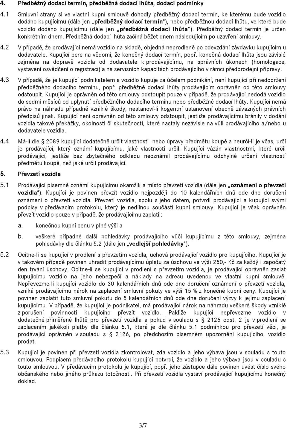 bude vozidlo dodáno kupujícímu (dále jen předběžná dodací lhůta ). Předběžný dodací termín je určen konkrétním dnem. Předběžná dodací lhůta začíná běžet dnem následujícím po uzavření smlouvy. 4.