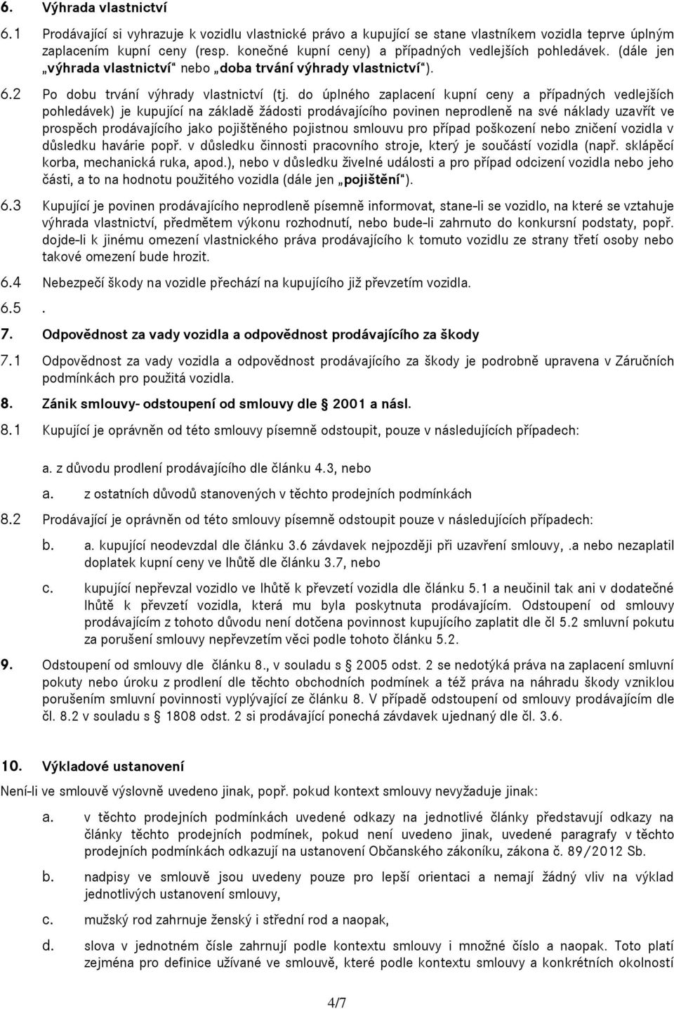 do úplného zaplacení kupní ceny a případných vedlejších pohledávek) je kupující na základě žádosti prodávajícího povinen neprodleně na své náklady uzavřít ve prospěch prodávajícího jako pojištěného