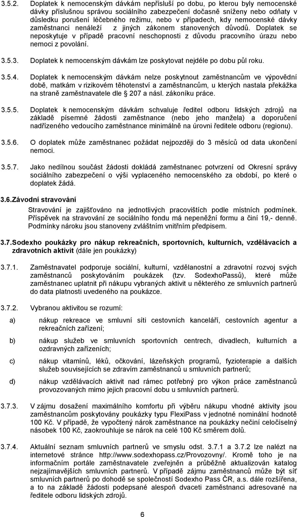 případech, kdy nemocenské dávky zaměstnanci nenáleží z jiných zákonem stanovených důvodů. Doplatek se neposkytuje v případě pracovní neschopnosti z důvodu pracovního úrazu nebo nemoci z povolání. 3.5.