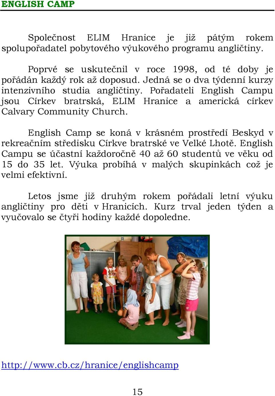 English Camp se koná v krásném prostředí Beskyd v rekreačním středisku Církve bratrské ve Velké Lhotě. English Campu se účastní každoročně 40 až 60 studentů ve věku od 15 do 35 let.