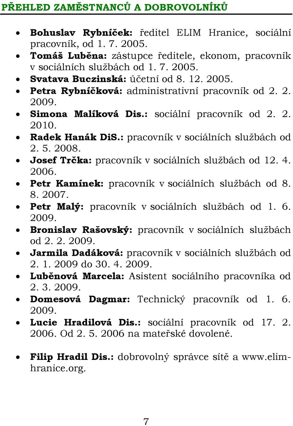 Josef Trčka: pracovník v sociálních službách od 12. 4. 2006. Petr Kamínek: pracovník v sociálních službách od 8. 8. 2007. Petr Malý: pracovník v sociálních službách od 1. 6. 2009.