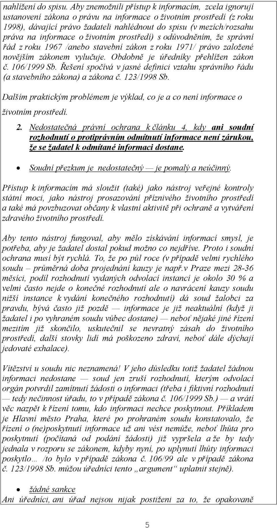 informace o životním prostředí) s odůvodněním, že správní řád z roku 1967 /anebo stavební zákon z roku 1971/ právo založené novějším zákonem vylučuje. Obdobně je úředníky přehlížen zákon č.