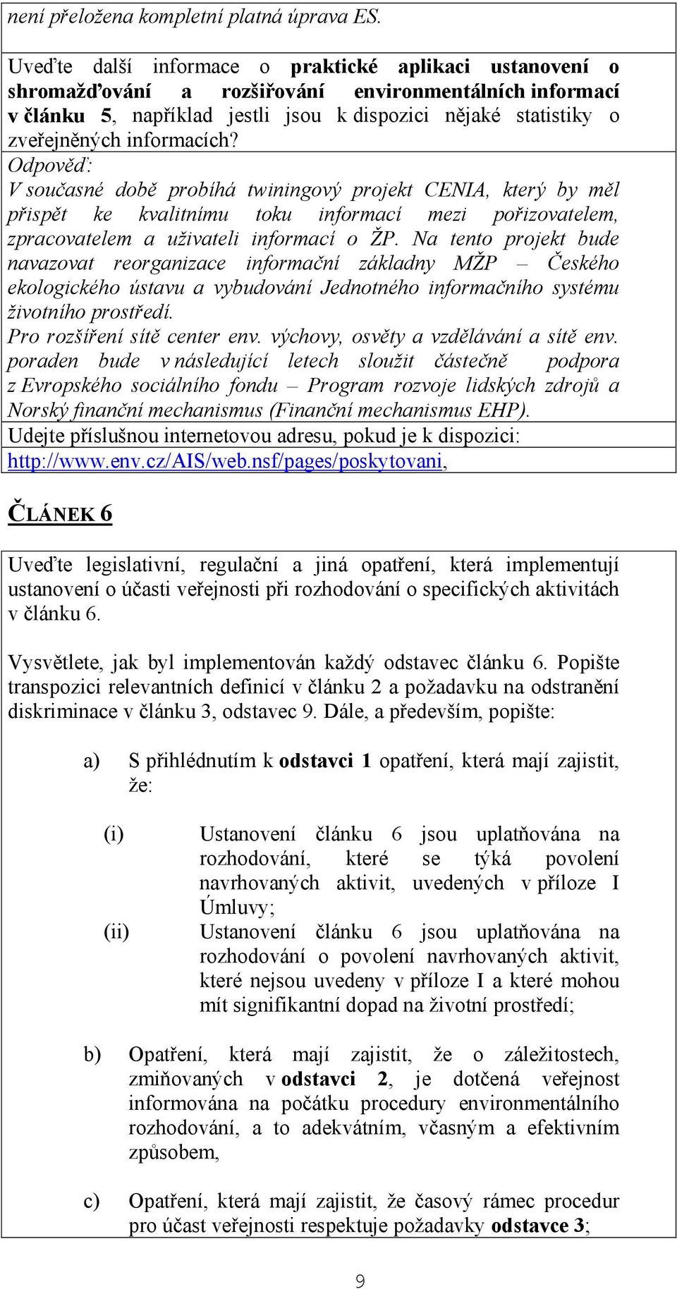 informacích? V současné době probíhá twiningový projekt CENIA, který by měl přispět ke kvalitnímu toku informací mezi pořizovatelem, zpracovatelem a uživateli informací o ŽP.