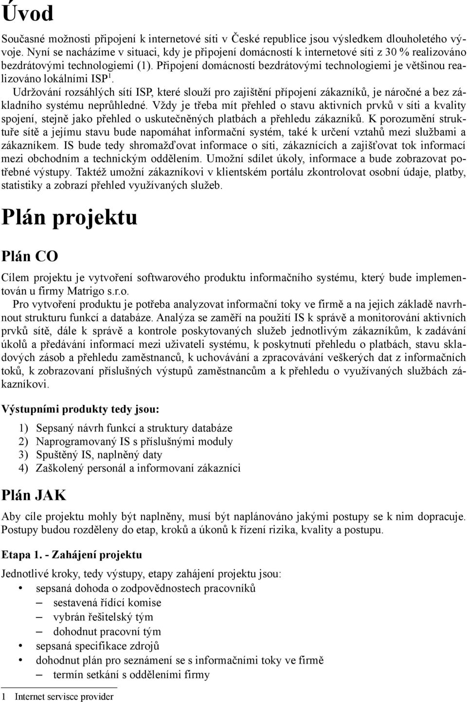 Připojení domácností bezdrátovými technologiemi je většinou realizováno lokálními ISP 1.