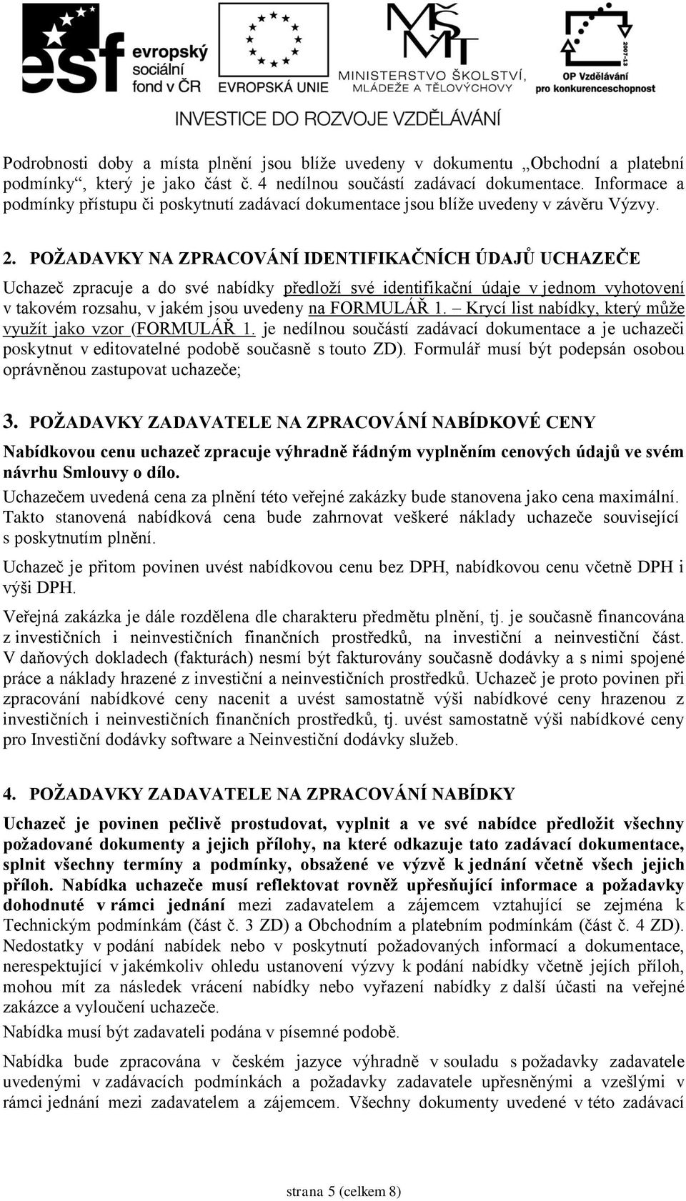 POŽADAVKY NA ZPRACOVÁNÍ IDENTIFIKAČNÍCH ÚDAJŮ UCHAZEČE Uchazeč zpracuje a do své nabídky předloží své identifikační údaje v jednom vyhotovení v takovém rozsahu, v jakém jsou uvedeny na FORMULÁŘ 1.