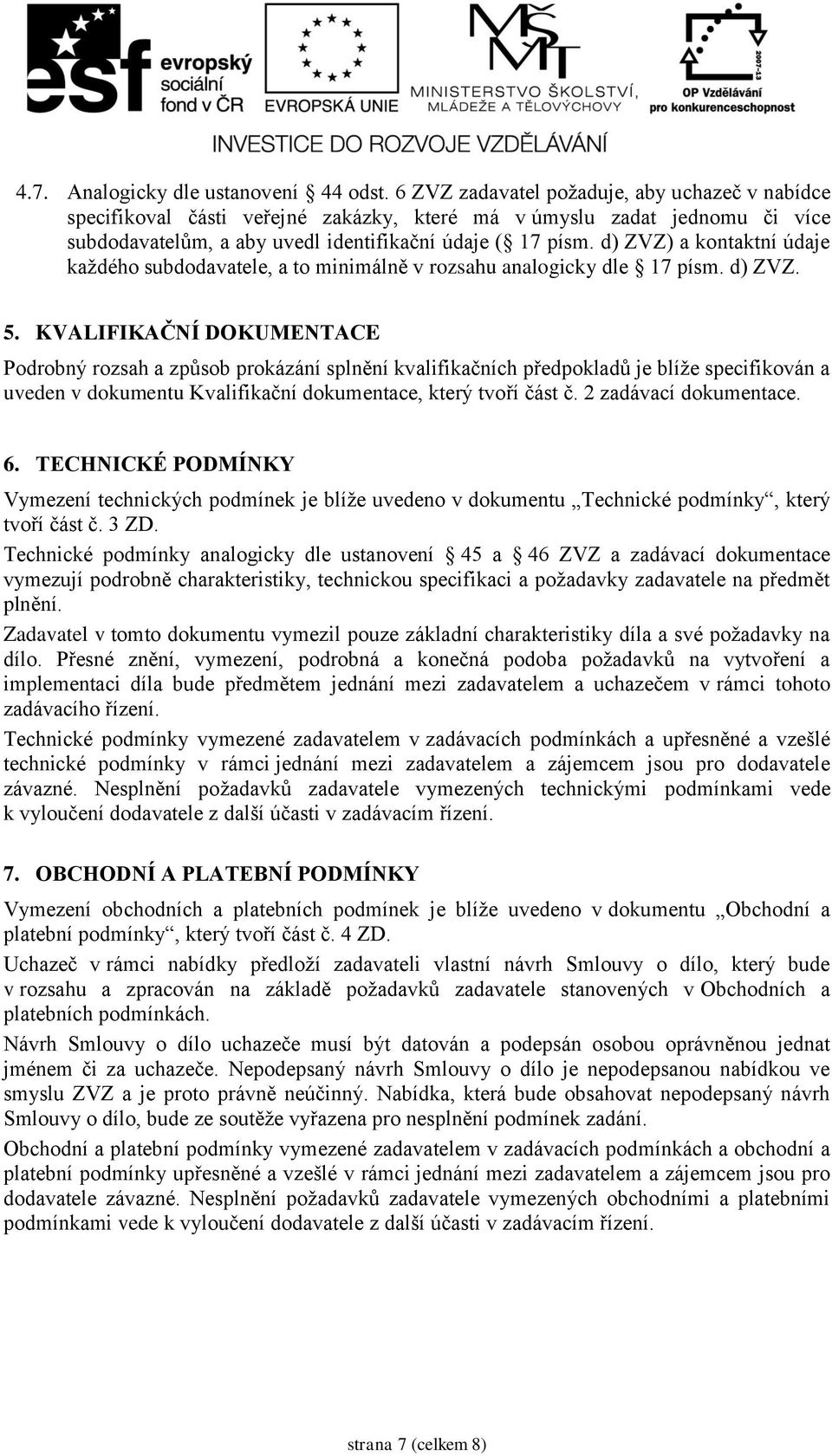 d) ZVZ) a kontaktní údaje každého subdodavatele, a to minimálně v rozsahu analogicky dle 17 písm. d) ZVZ. 5.