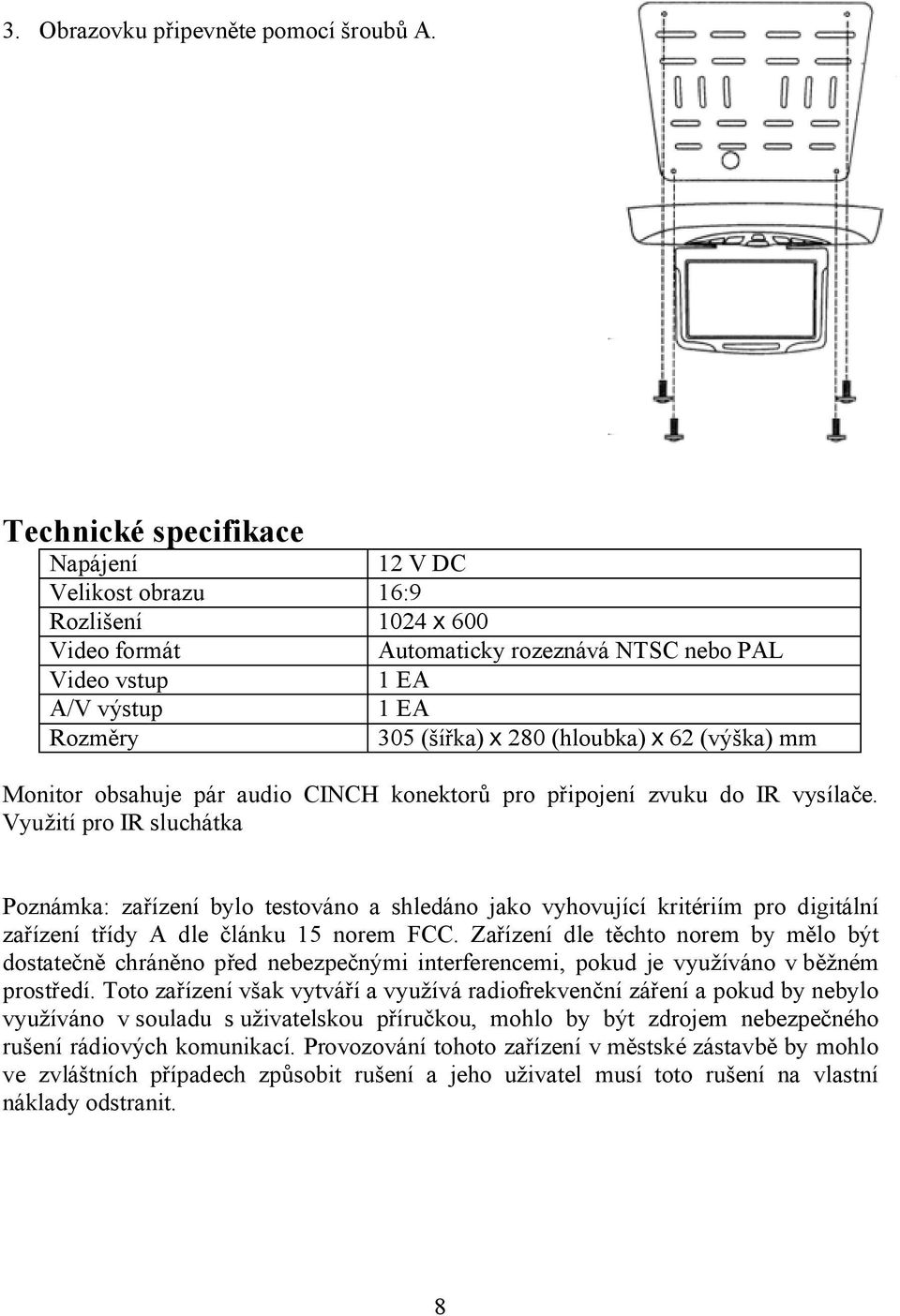 x 62 (výška) mm Monitor obsahuje pár audio CINCH konektorů pro připojení zvuku do IR vysílače.