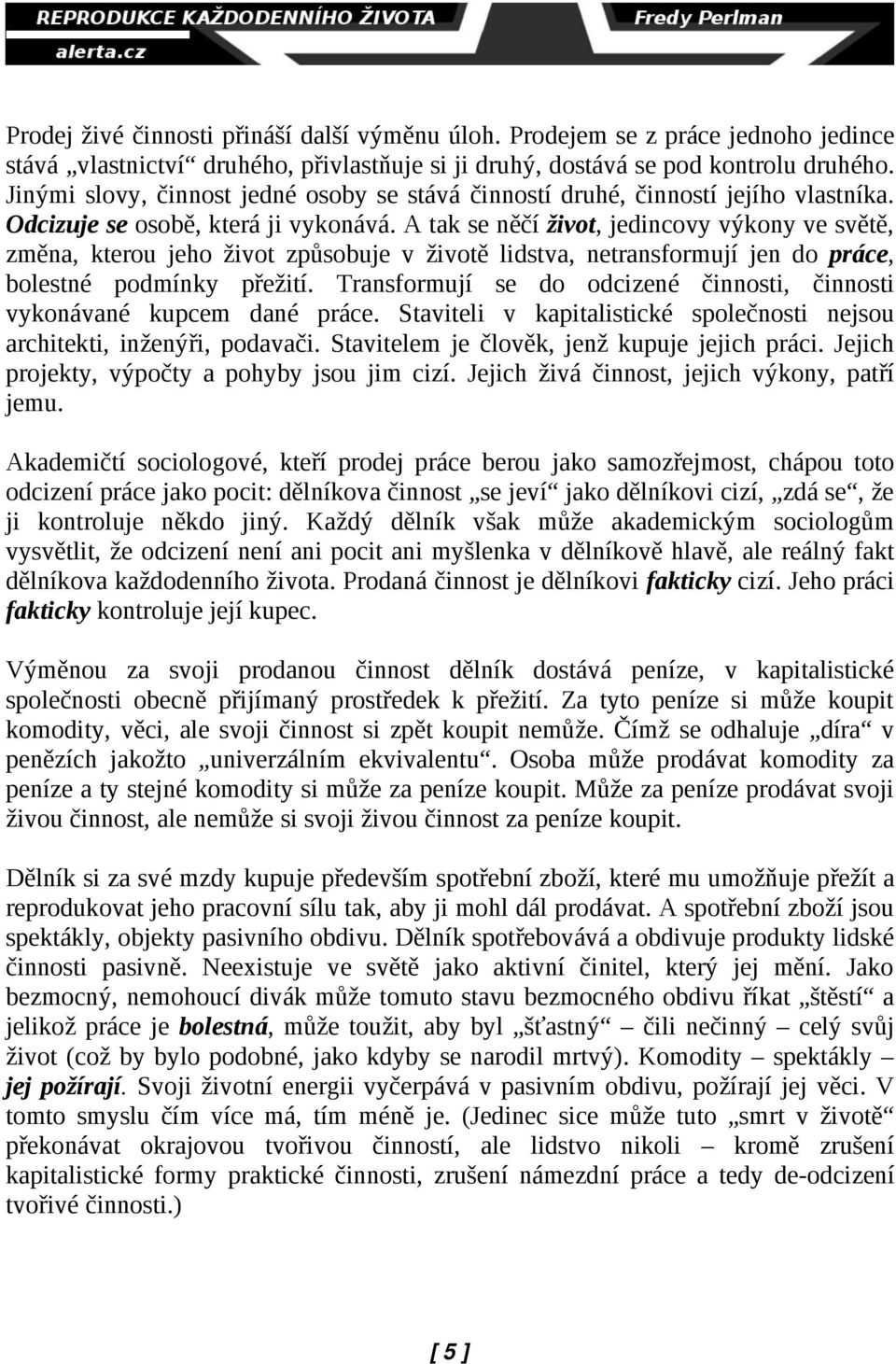 A tak se něčí život, jedincovy výkony ve světě, změna, kterou jeho život způsobuje v životě lidstva, netransformují jen do práce, bolestné podmínky přežití.