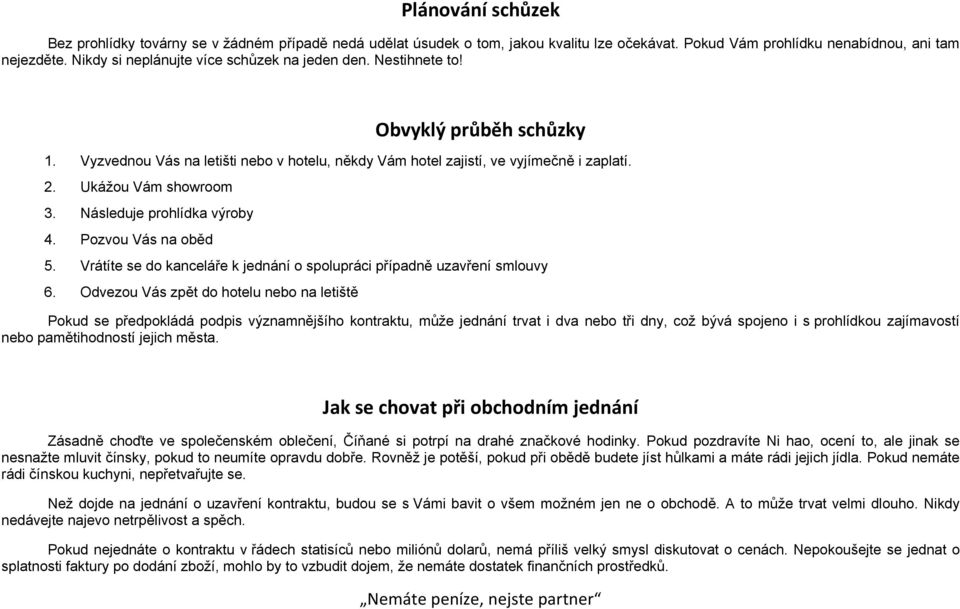 Ukážou Vám showroom 3. Následuje prohlídka výroby 4. Pozvou Vás na oběd 5. Vrátíte se do kanceláře k jednání o spolupráci případně uzavření smlouvy 6.