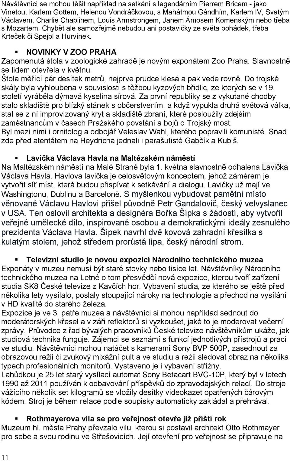 NOVINKY V ZOO PRAHA Zapomenutá štola v zoologické zahradě je novým exponátem Zoo Praha. Slavnostně se lidem otevřela v květnu. Štola měřící pár desítek metrů, nejprve prudce klesá a pak vede rovně.