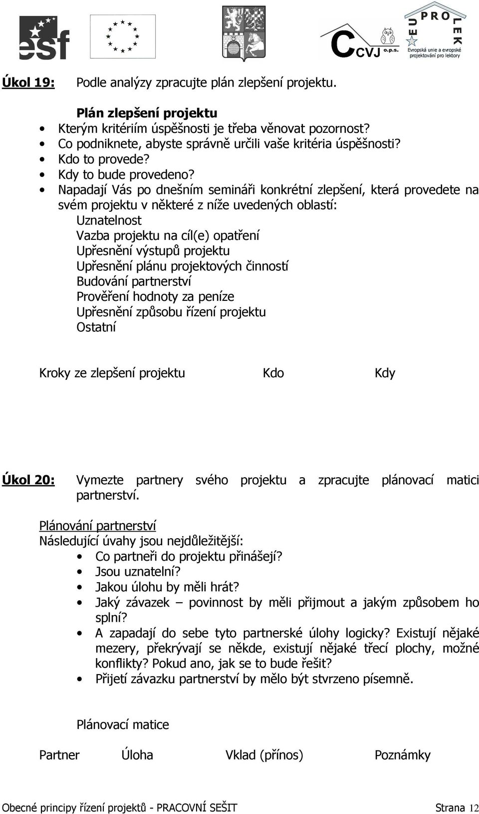 Napadají Vás po dnešním semináři konkrétní zlepšení, která provedete na svém projektu v některé z níže uvedených oblastí: Uznatelnost Vazba projektu na cíl(e) opatření Upřesnění výstupů projektu