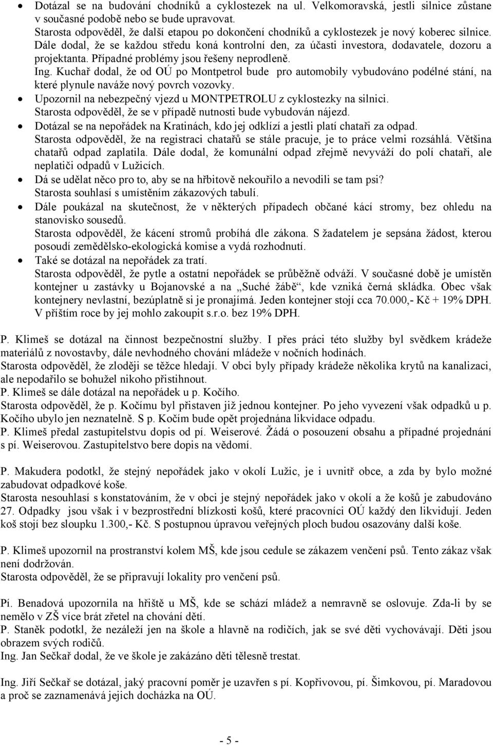 Dále dodal, že se každou středu koná kontrolní den, za účasti investora, dodavatele, dozoru a projektanta. Případné problémy jsou řešeny neprodleně. Ing.