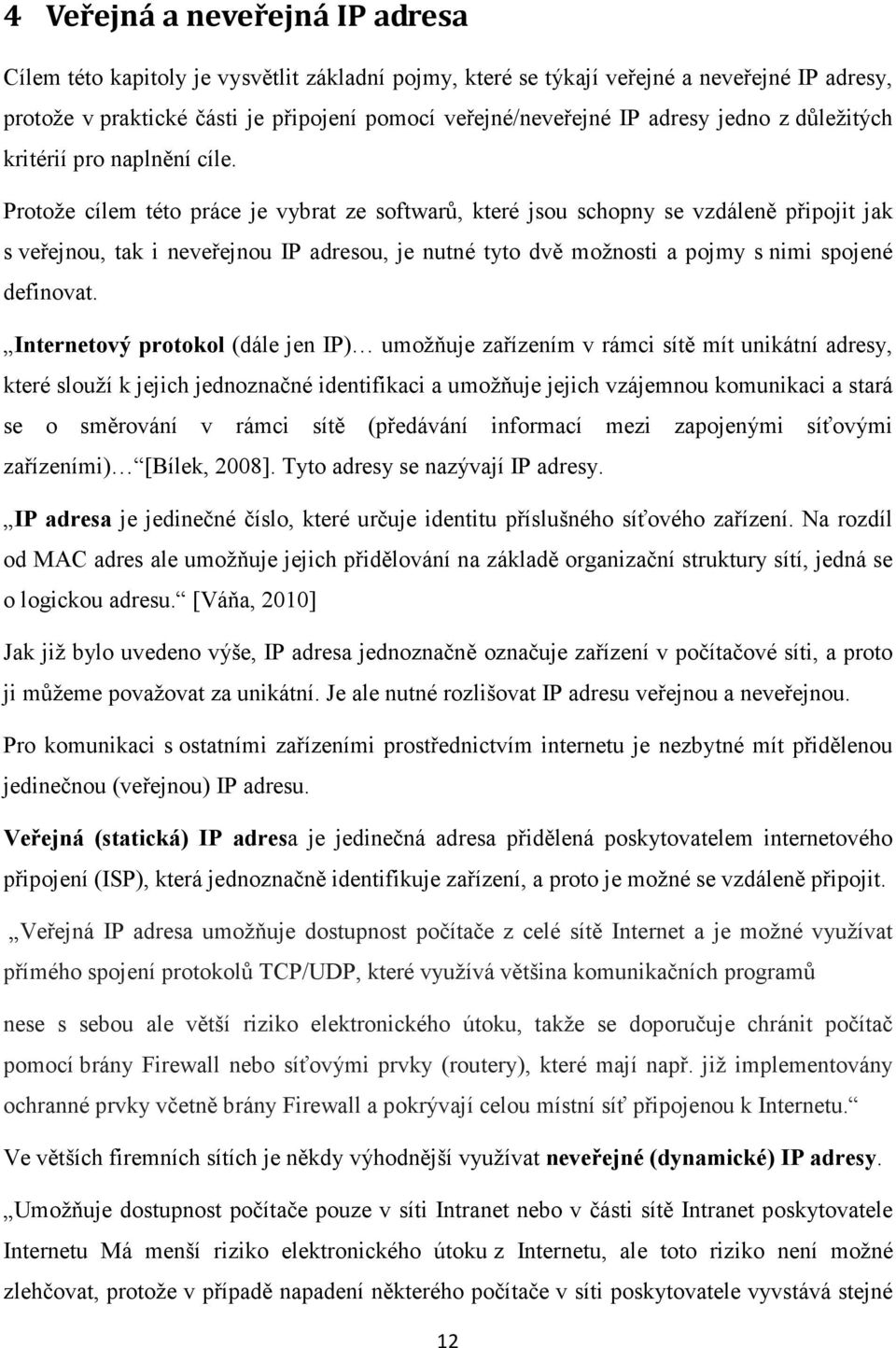 Protože cílem této práce je vybrat ze softwarů, které jsou schopny se vzdáleně připojit jak s veřejnou, tak i neveřejnou IP adresou, je nutné tyto dvě možnosti a pojmy s nimi spojené definovat.