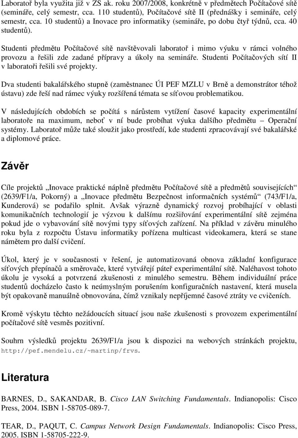 Studenti předmětu Počítačové sítě navštěvovali laboratoř i mimo výuku v rámci volného provozu a řešili zde zadané přípravy a úkoly na semináře.