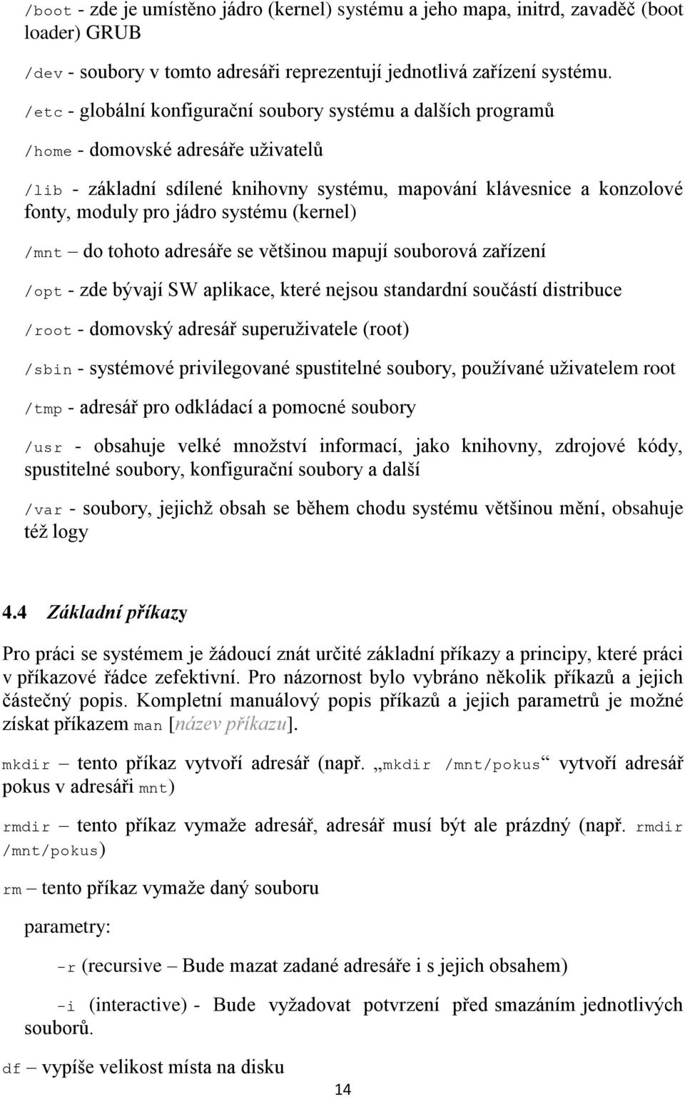 systému (kernel) /mnt do tohoto adresáře se většinou mapují souborová zařízení /opt - zde bývají SW aplikace, které nejsou standardní součástí distribuce /root - domovský adresář superuživatele