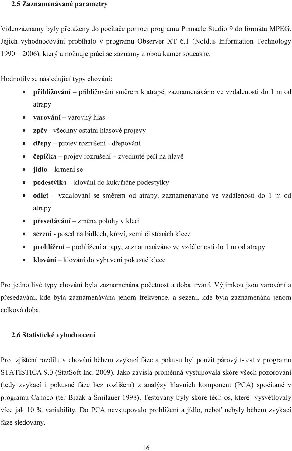 Hodnotily se následující typy chování: p ibližování p ibližování sm rem k atrap, zaznamenáváno ve vzdálenosti do 1 m od atrapy varování varovný hlas zp v - všechny ostatní hlasové projevy d epy