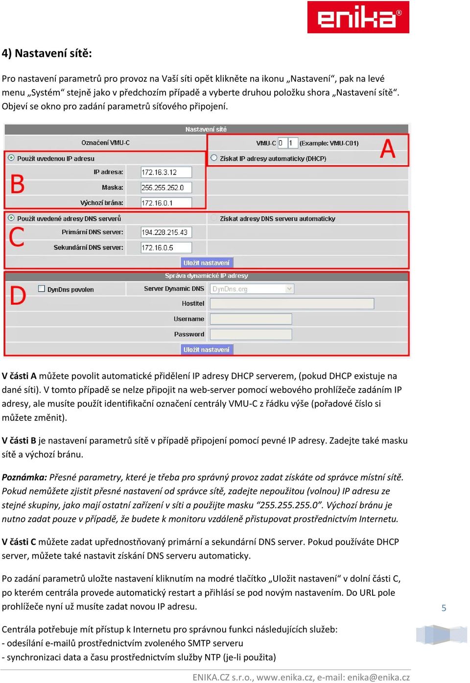 V tomto případě se nelze připojit na web-server pomocí webového prohlížeče zadáním IP adresy, ale musíte použít identifikační označení centrály VMU-C z řádku výše (pořadové číslo si můžete změnit).