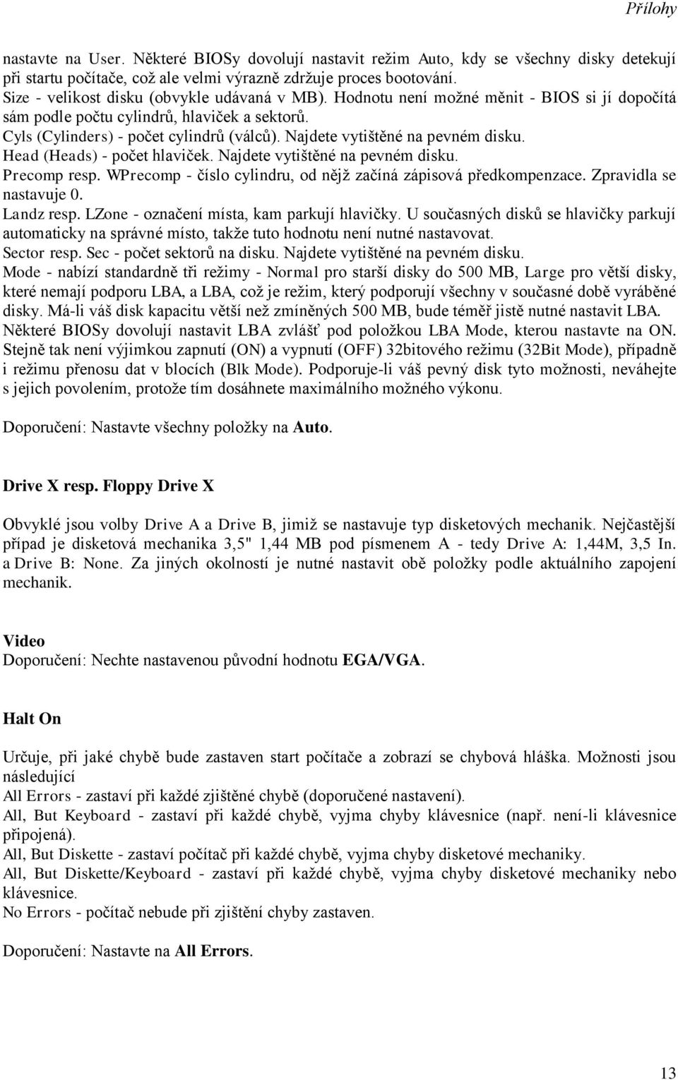 Najdete vytištěné na pevném disku. Head (Heads) - počet hlaviček. Najdete vytištěné na pevném disku. Precomp resp. WPrecomp - číslo cylindru, od nějž začíná zápisová předkompenzace.