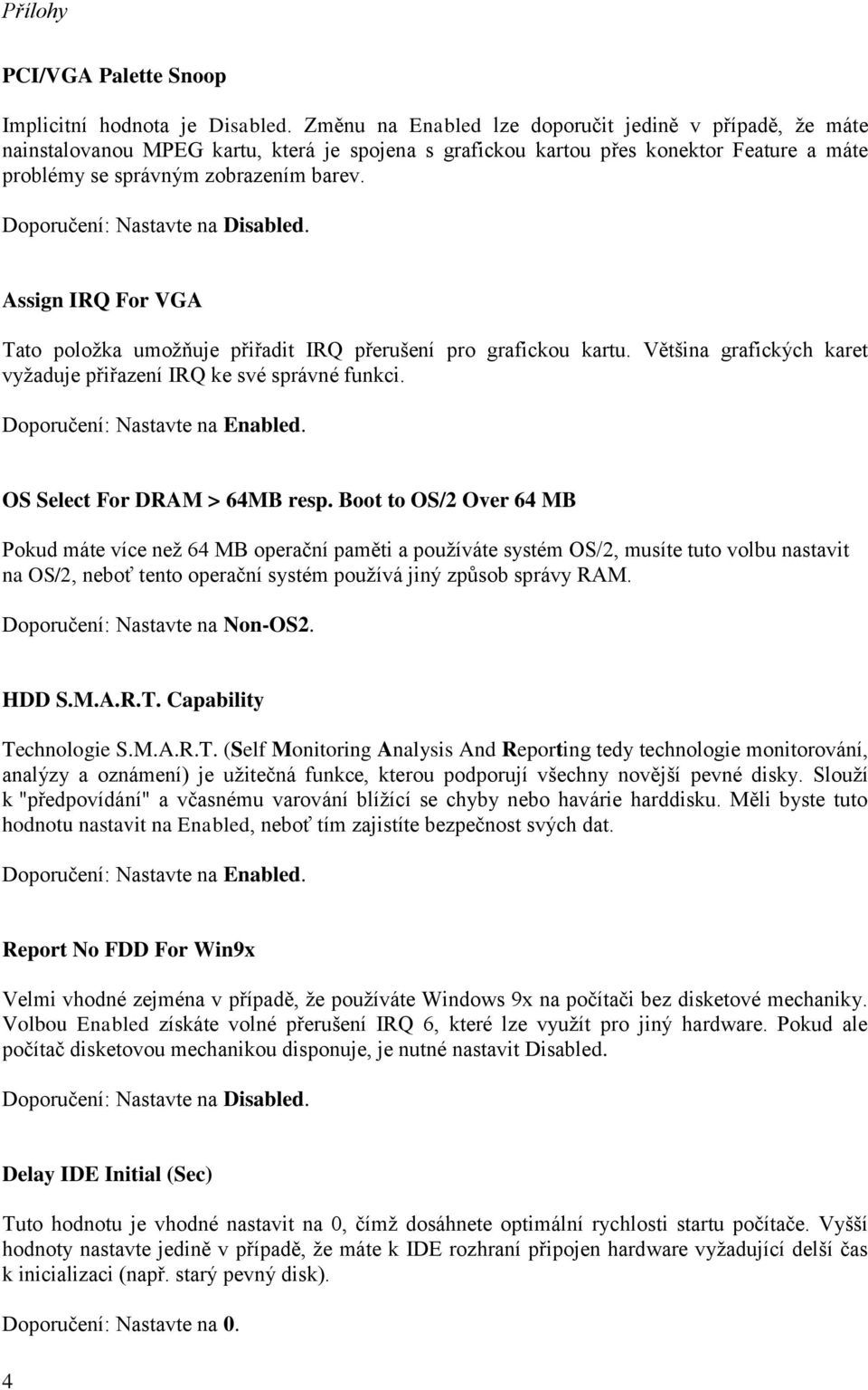 Assign IRQ For VGA Tato položka umožňuje přiřadit IRQ přerušení pro grafickou kartu. Většina grafických karet vyžaduje přiřazení IRQ ke své správné funkci. OS Select For DRAM > 64MB resp.