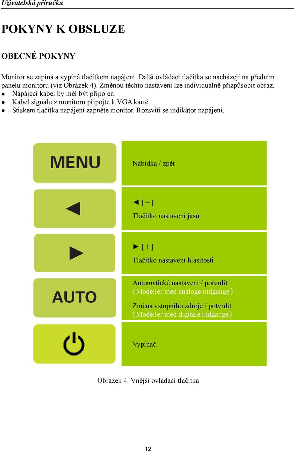 Napájecí kabel by měl být připojen. Kabel signálu z monitoru připojte k VGA kartě. Stiskem tlačítka napájení zapněte monitor. Rozsvítí se indikátor napájení.