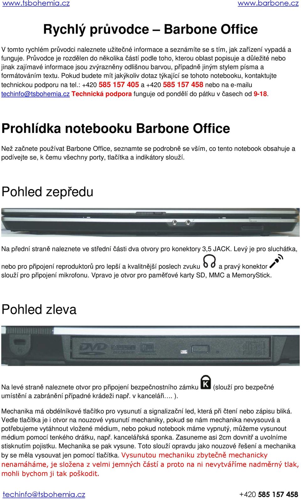 Pokud budete mít jakýkoliv dotaz týkající se tohoto notebooku, kontaktujte technickou podporu na tel.: +420 585 157 405 a +420 585 157 458 nebo na e-mailu techinfo@tsbohemia.