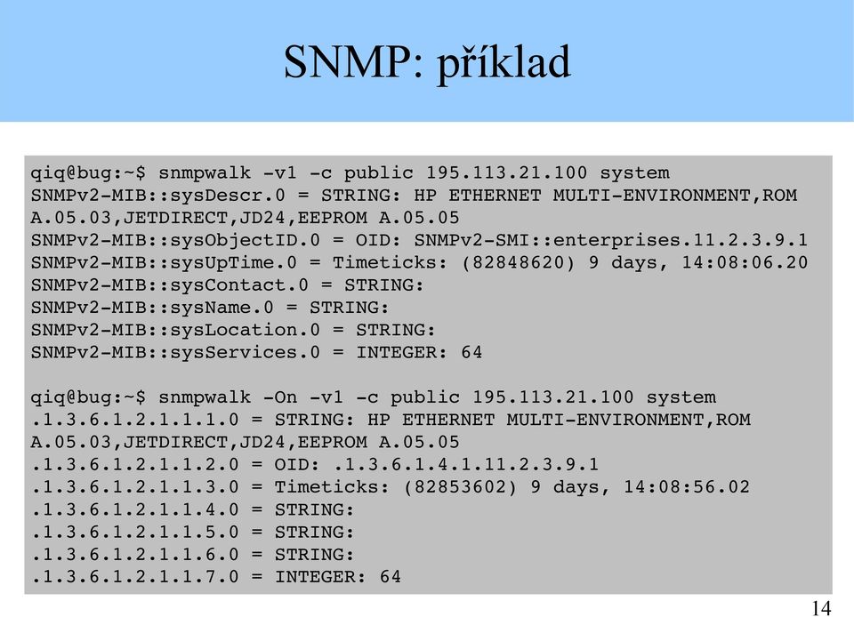 0 = STRING: SNMPv2 MIB::sysLocation.0 = STRING: SNMPv2 MIB::sysServices.0 = INTEGER: 64 qiq@bug:~$ snmpwalk On v1 c public 195.113.21.100 system.1.3.6.1.2.1.1.1.0 = STRING: HP ETHERNET MULTI ENVIRONMENT,ROM A.