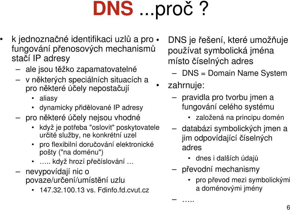 dynamicky přidělované IP adresy pro některé účely nejsou vhodné když je potřeba "oslovit" poskytovatele určité služby, ne konkrétní uzel pro flexibilní doručování elektronické pošty ("na doménu").