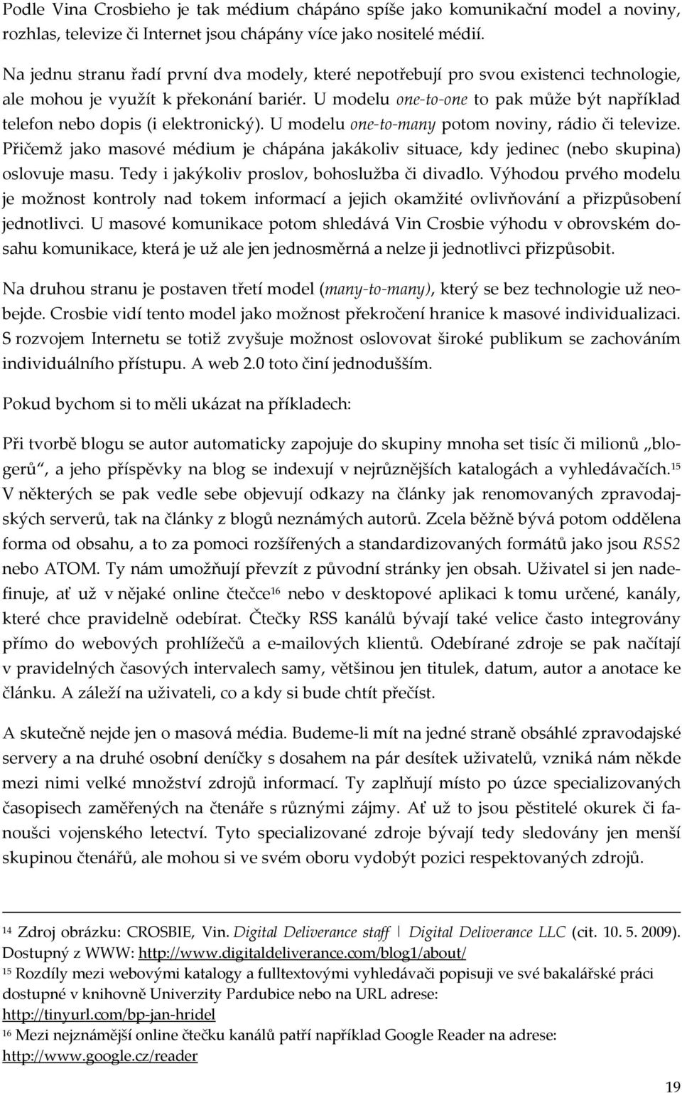 U modelu one to one to pak může být například telefon nebo dopis (i elektronický). U modelu one to many potom noviny, rádio či televize.