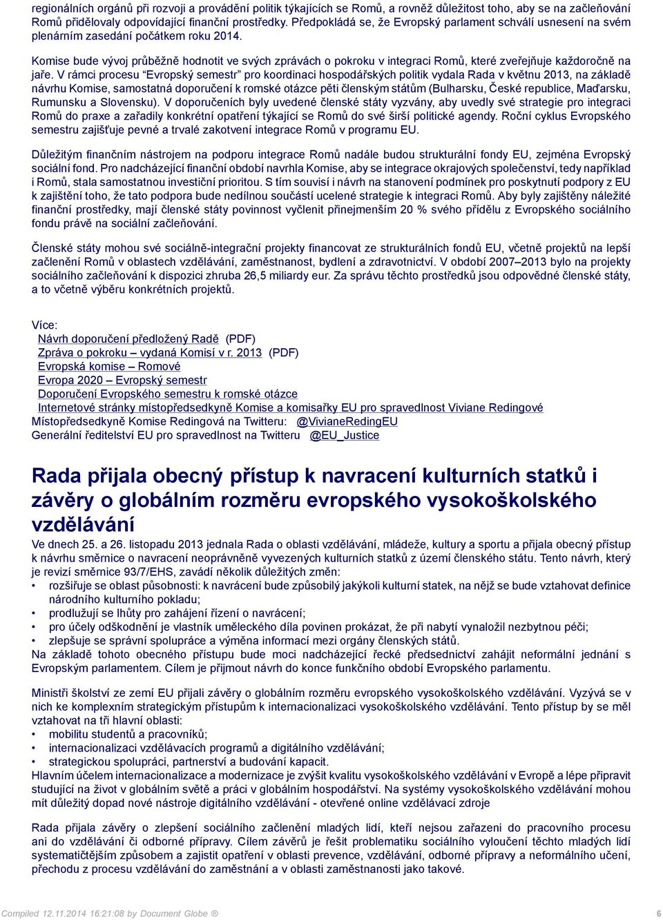 Komise bude vývoj průběžně hodnotit ve svých zprávách o pokroku v integraci Romů, které zveřejňuje každoročně na jaře.