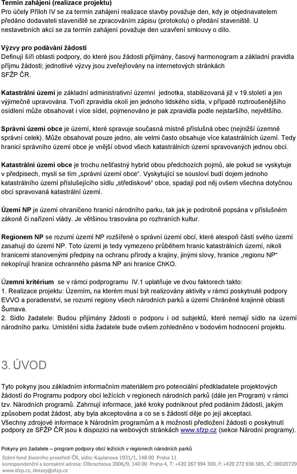 Výzvy pro podávání žádostí Definují šíři oblasti podpory, do které jsou žádosti přijímány, časový harmonogram a základní pravidla příjmu žádosti; jednotlivé výzvy jsou zveřejňovány na internetových