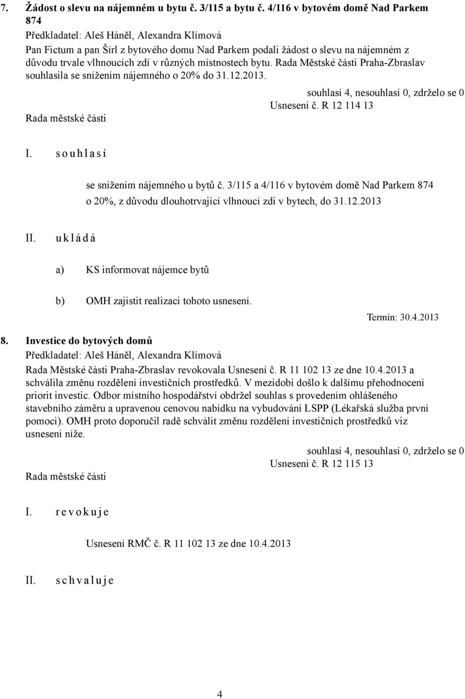 různých místnostech bytu. Rada Městské části Praha-Zbraslav souhlasila se snížením nájemného o 20% do 31.12.2013. Usnesení č. R 12 114 13 I. s o u h l a s í se snížením nájemného u bytů č.