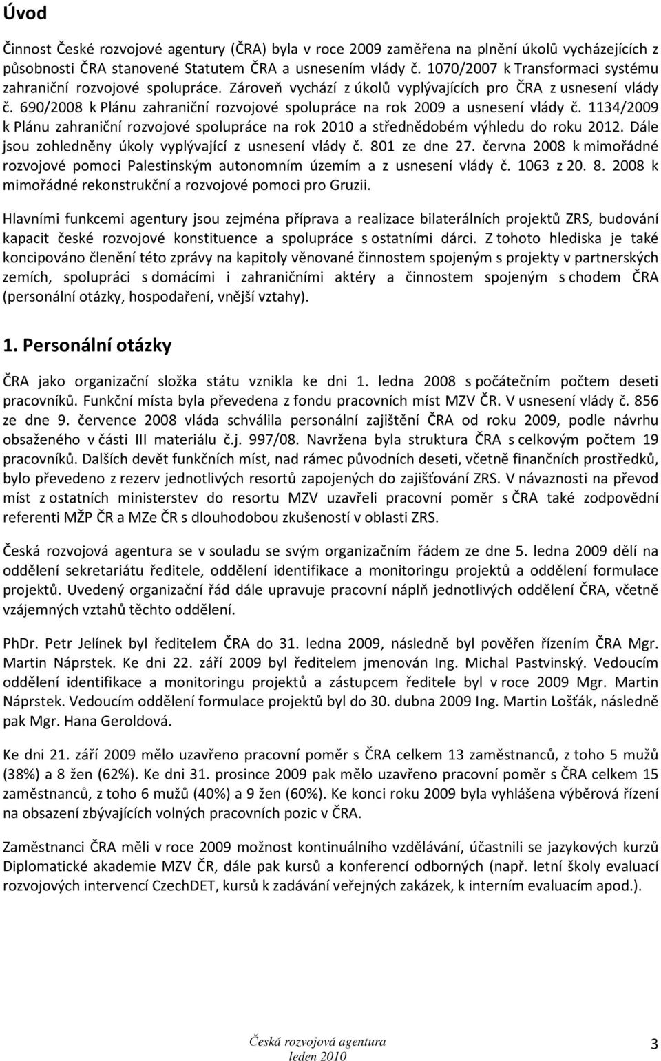 690/2008 k Plánu zahraniční rozvojové spolupráce na rok 2009 a usnesení vlády č. 1134/2009 k Plánu zahraniční rozvojové spolupráce na rok 2010 a střednědobém výhledu do roku 2012.