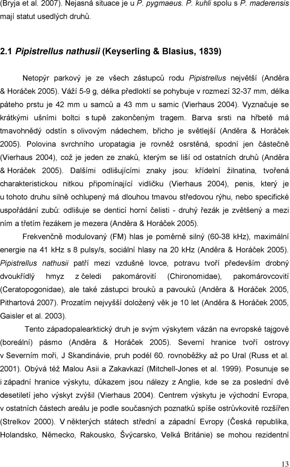 Barva srsti na hřbetě má tmavohnědý odstín s olivovým nádechem, břicho je světlejší (Anděra & Horáček 2005).