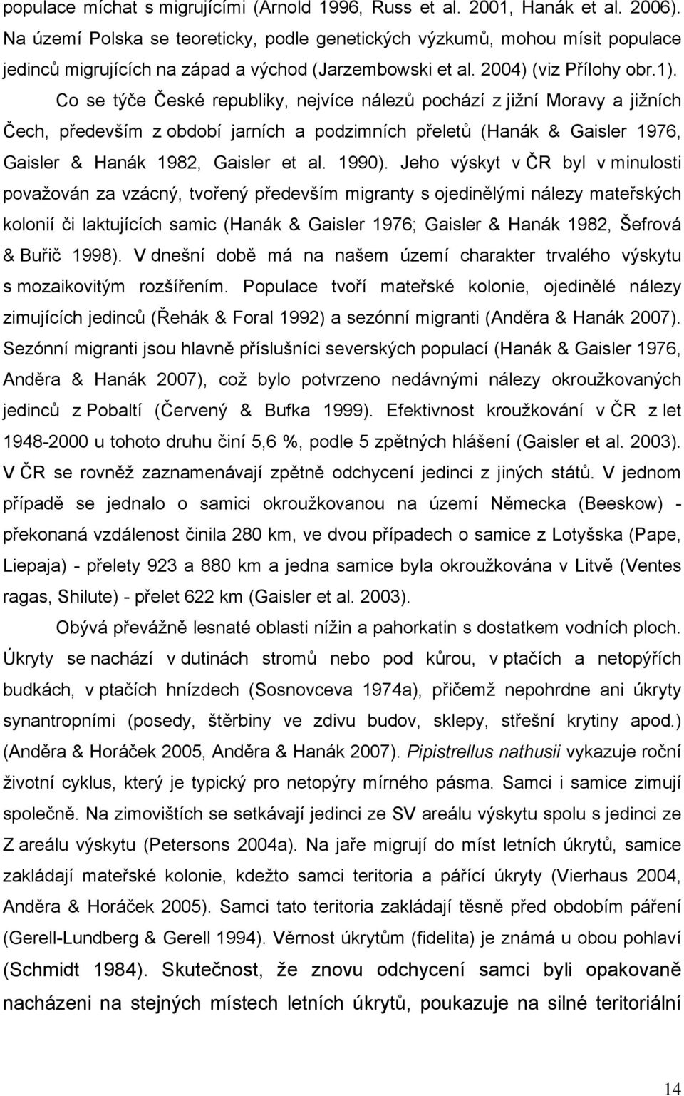 Co se týče České republiky, nejvíce nálezů pochází z jižní Moravy a jižních Čech, především z období jarních a podzimních přeletů (Hanák & Gaisler 1976, Gaisler & Hanák 1982, Gaisler et al. 1990).