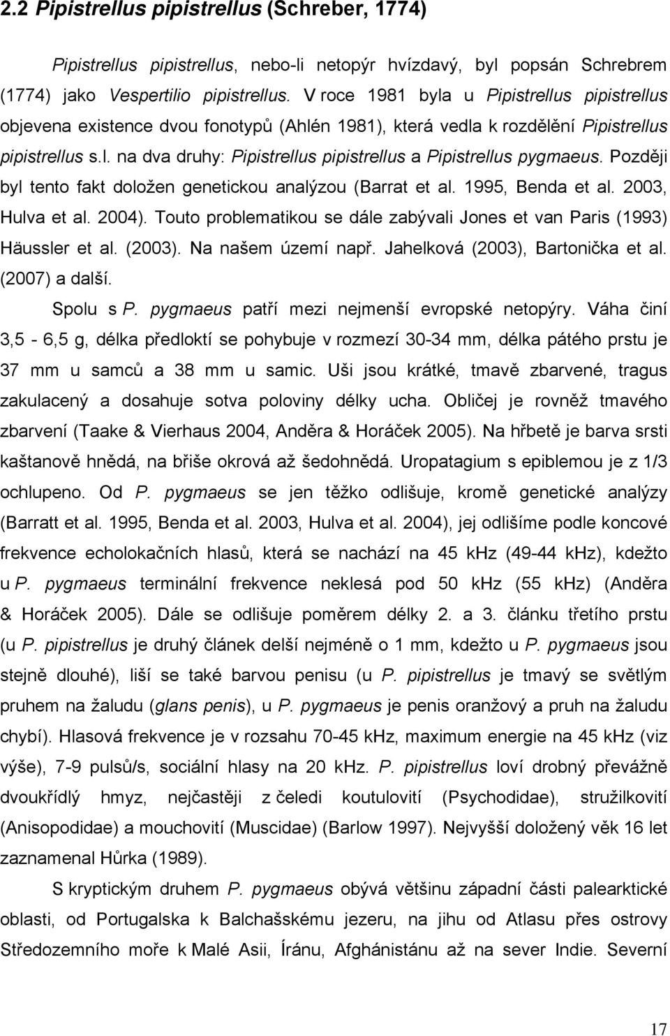 Později byl tento fakt doložen genetickou analýzou (Barrat et al. 1995, Benda et al. 2003, Hulva et al. 2004). Touto problematikou se dále zabývali Jones et van Paris (1993) Häussler et al. (2003).