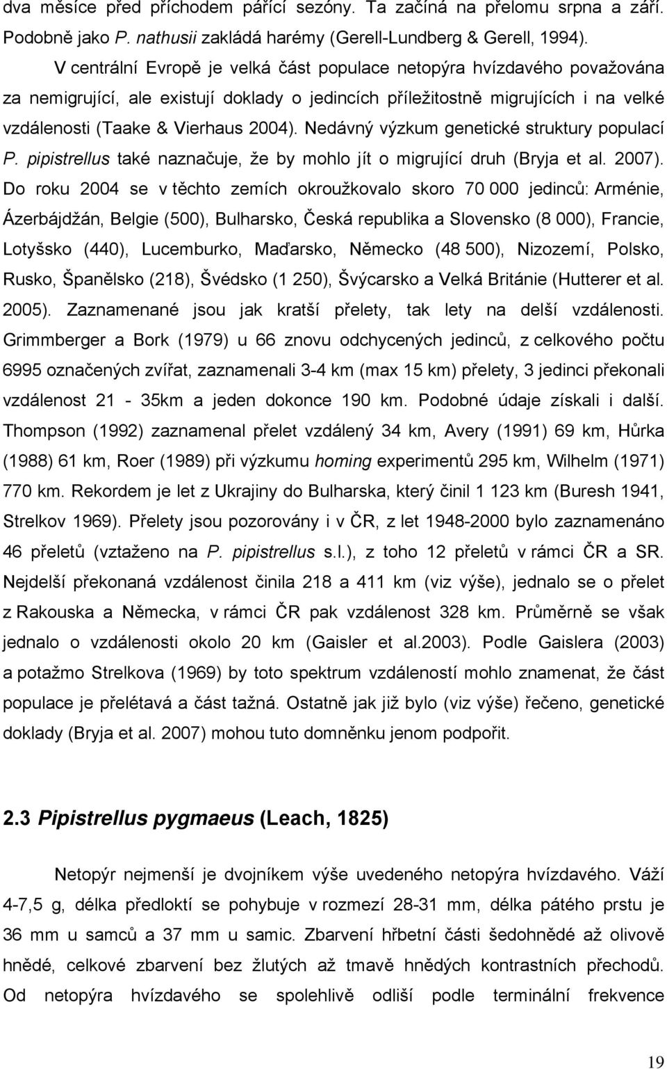 Nedávný výzkum genetické struktury populací P. pipistrellus také naznačuje, že by mohlo jít o migrující druh (Bryja et al. 2007).