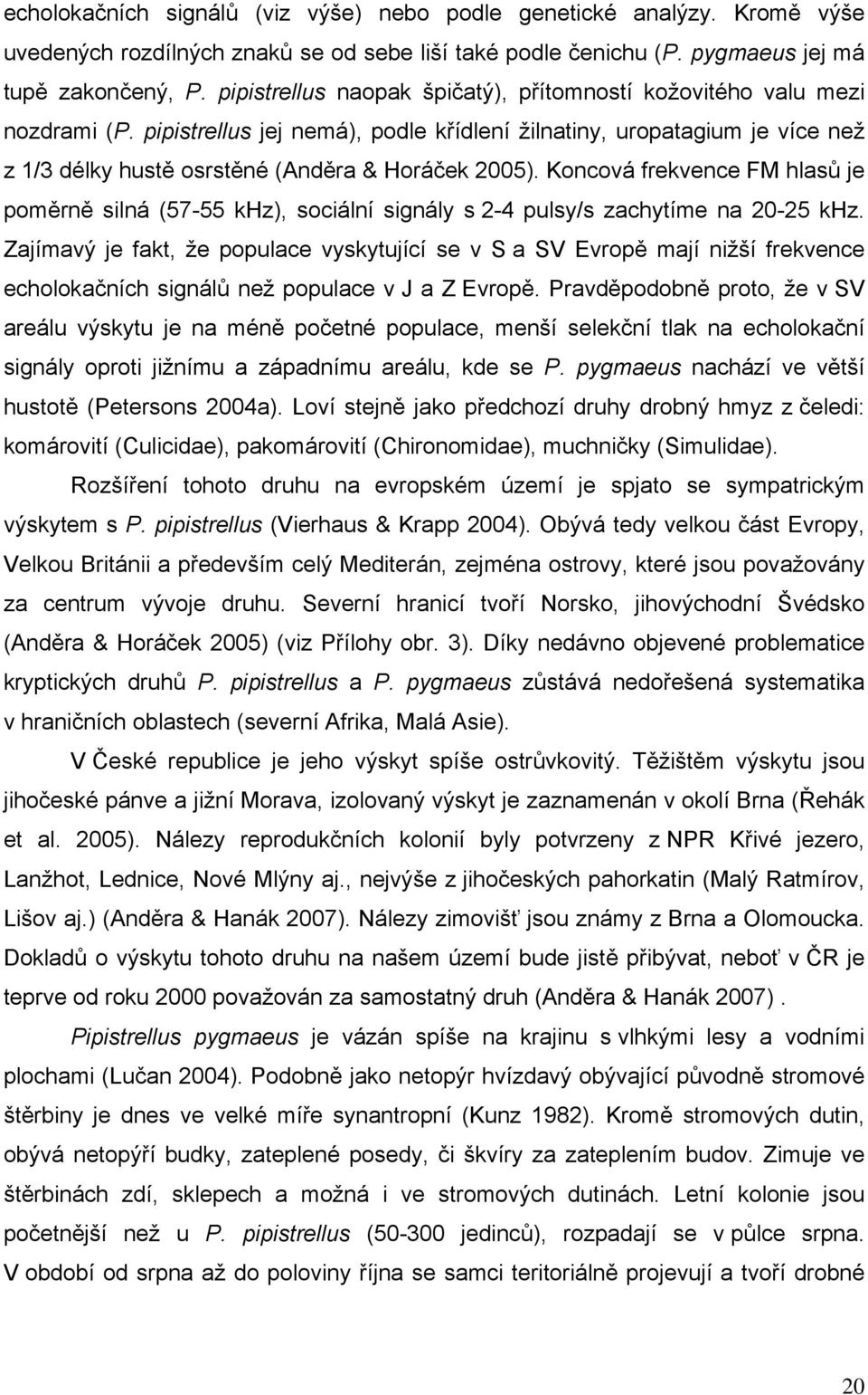 pipistrellus jej nemá), podle křídlení žilnatiny, uropatagium je více než z 1/3 délky hustě osrstěné (Anděra & Horáček 2005).