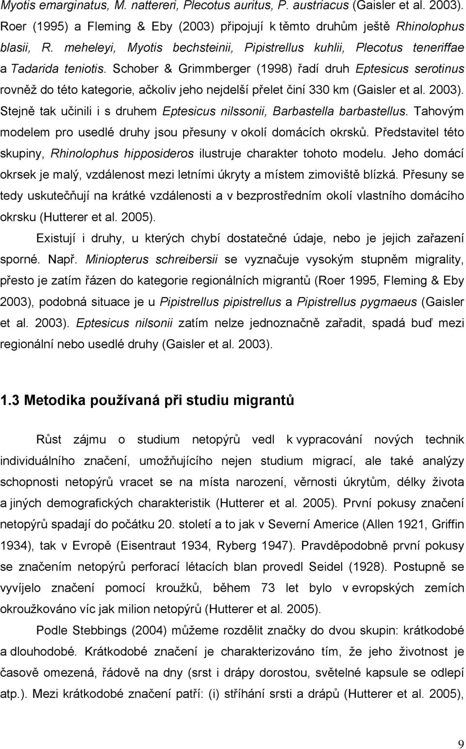 Schober & Grimmberger (1998) řadí druh Eptesicus serotinus rovněž do této kategorie, ačkoliv jeho nejdelší přelet činí 330 km (Gaisler et al. 2003).