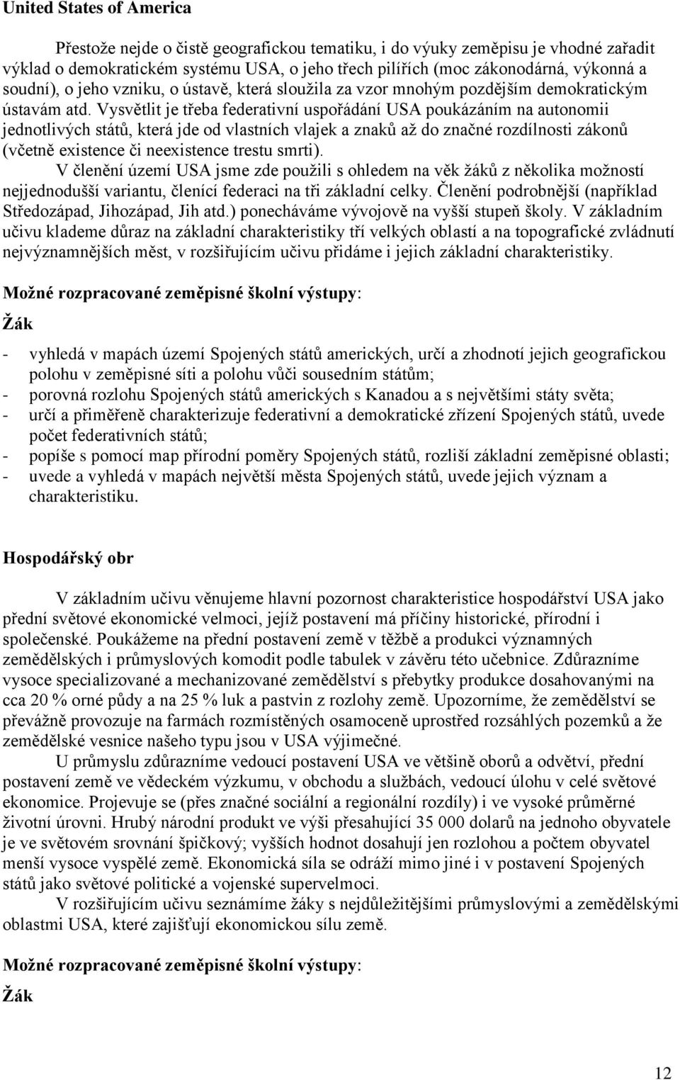 Vysvětlit je třeba federativní uspořádání USA poukázáním na autonomii jednotlivých států, která jde od vlastních vlajek a znaků aţ do značné rozdílnosti zákonů (včetně existence či neexistence trestu