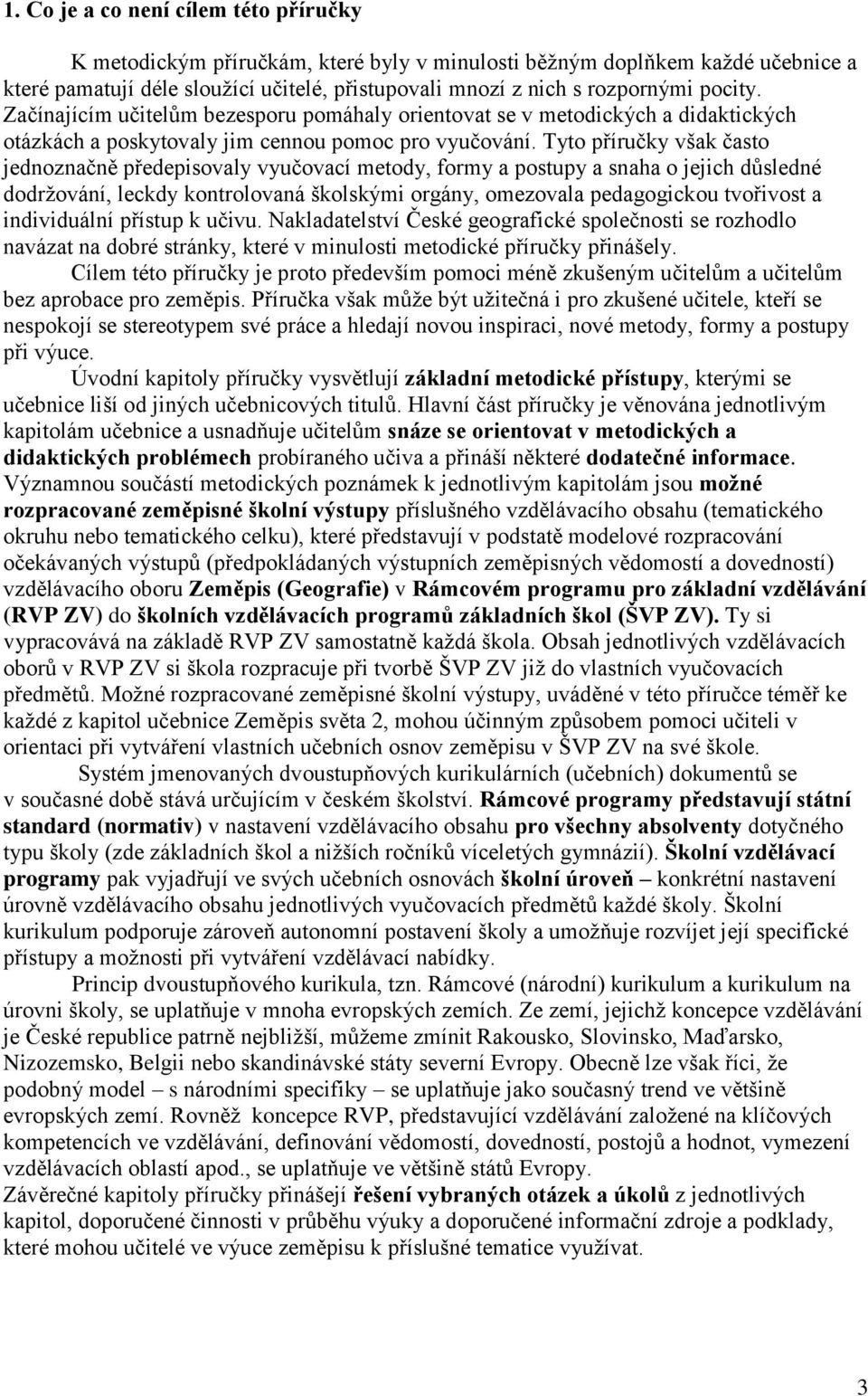 Tyto příručky však často jednoznačně předepisovaly vyučovací metody, formy a postupy a snaha o jejich důsledné dodrţování, leckdy kontrolovaná školskými orgány, omezovala pedagogickou tvořivost a