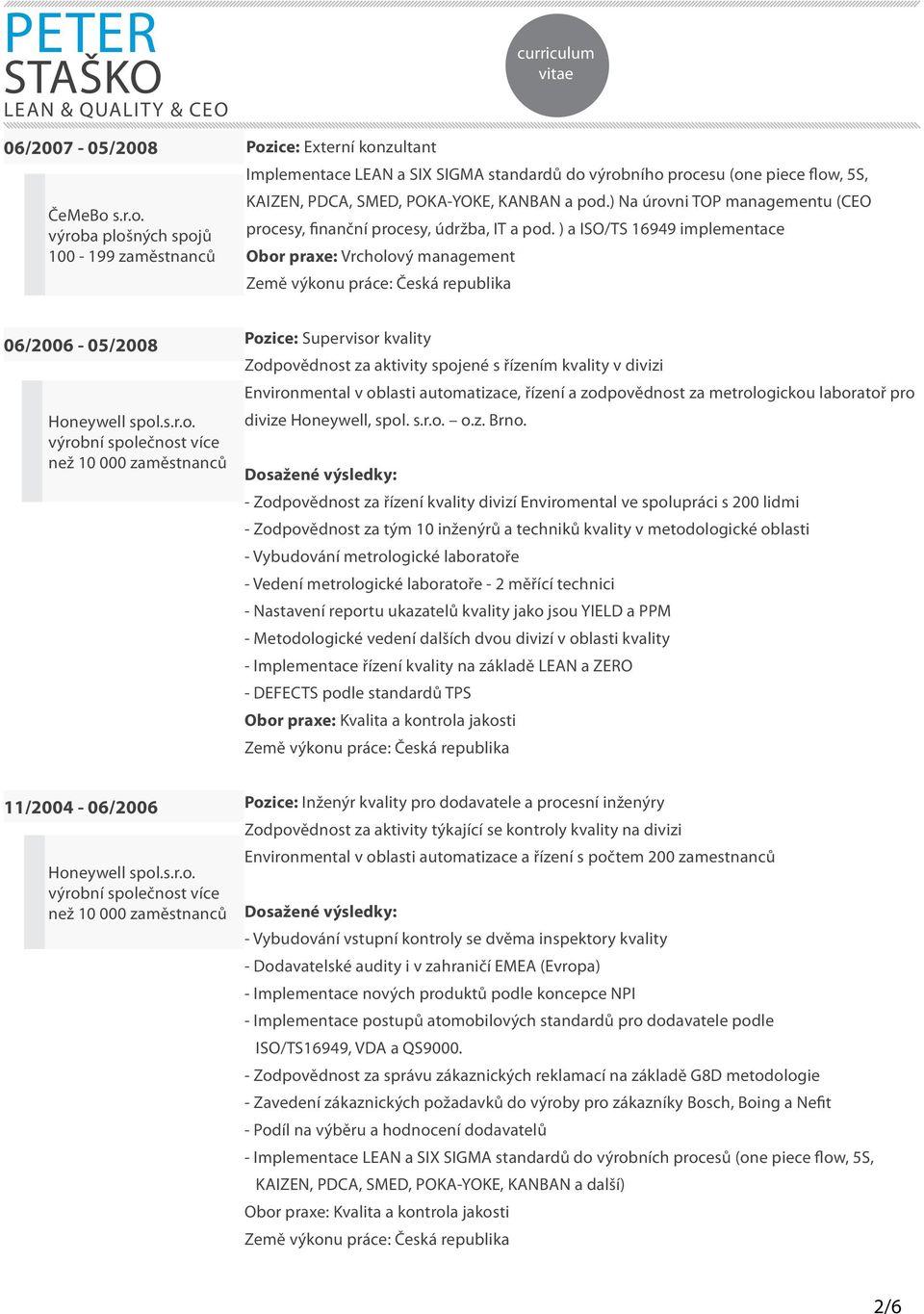 výroba plošných spojů 100-199 zaměstnanců Pozice: Externí konzultant Implementace LEAN a SIX SIGMA standardů do výrobního procesu (one piece flow, 5S, KAIZEN, PDCA, SMED, POKA-YOKE, KANBAN a pod.