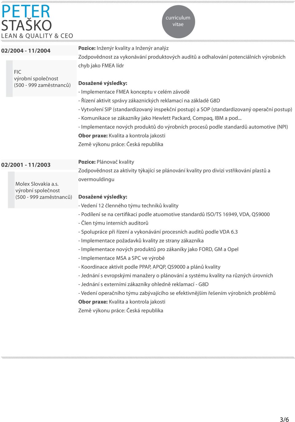 postup) - Komunikace se zákazníky jako Hewlett Packard, Compaq, IBM a pod... - Implementace nových produktů do výrobních procesů podle standardů automotive (NPI) 02/2001-11/2003 Molex Slovakia a.s.