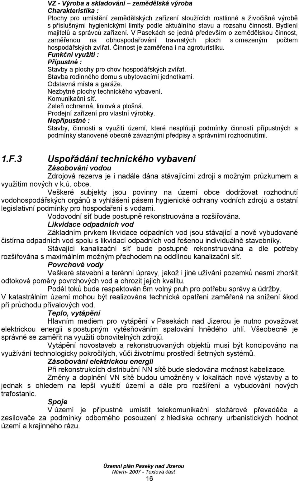 Činnost je zaměřena i na agroturistiku. Funkční využití : Přípustné : Stavby a plochy pro chov hospodářských zvířat. Stavba rodinného domu s ubytovacími jednotkami. Odstavná místa a garáže.