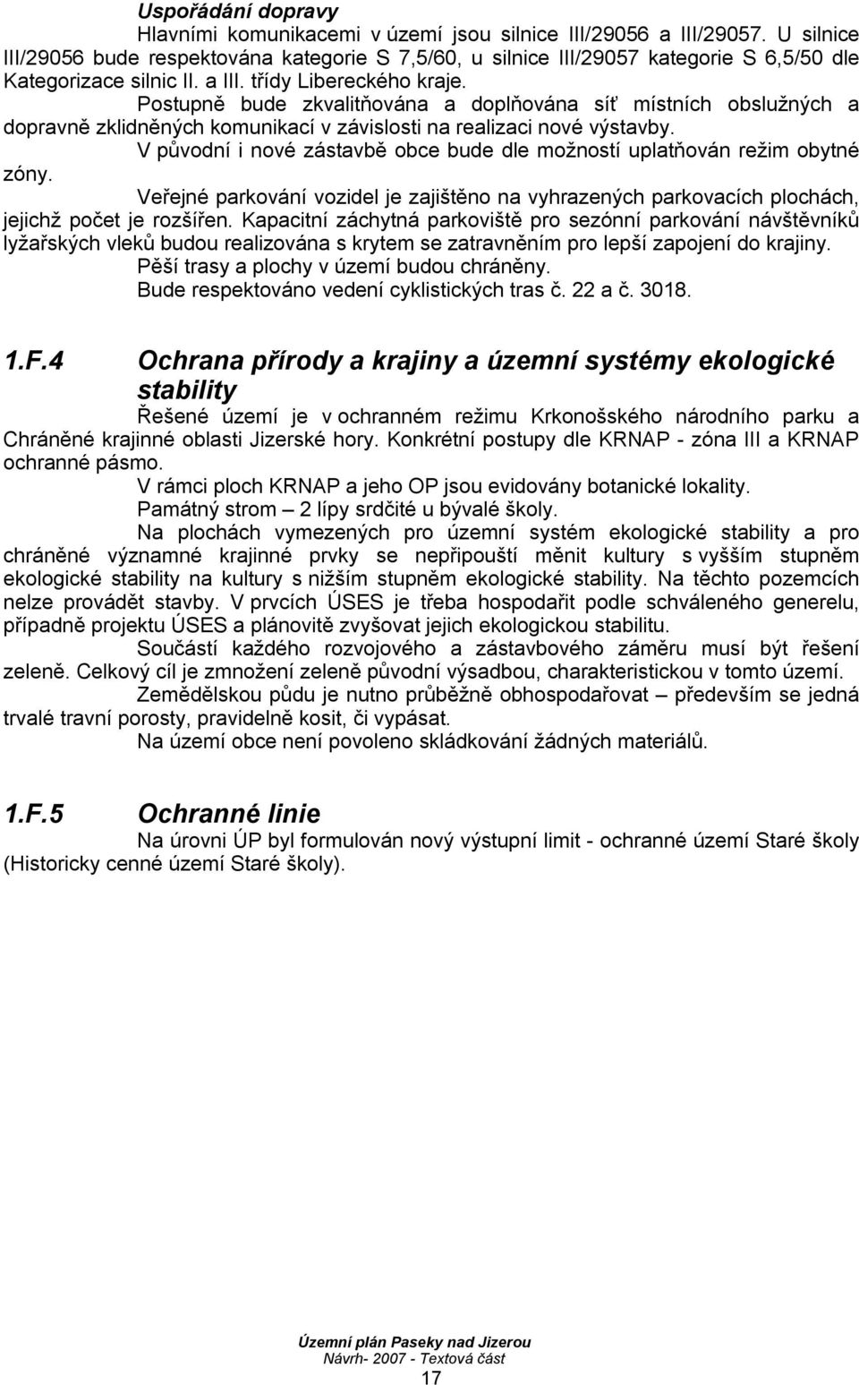 Postupně bude zkvalitňována a doplňována síť místních obslužných a dopravně zklidněných komunikací v závislosti na realizaci nové výstavby.