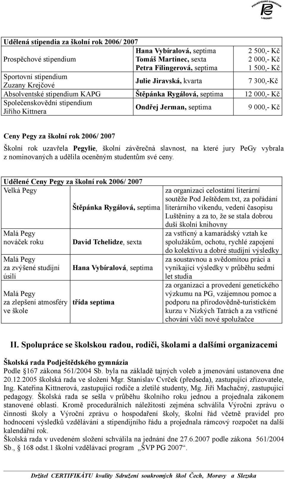 Pegy za školní rok 2006/ 2007 Školní rok uzavřela Pegylie, školní závěrečná slavnost, na které jury PeGy vybrala z nominovaných a udělila oceněným studentům své ceny.