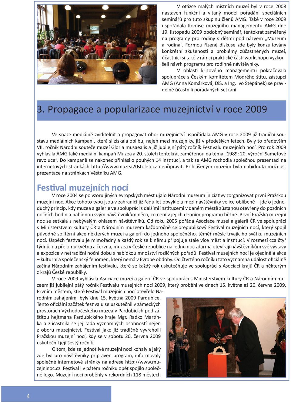 Formou řízené diskuse zde byly konzultovány konkrétní zkušenosti a problémy zúčastněných muzeí, účastníci si také v rámci praktické části workshopu vyzkoušeli návrh programu pro rodinné návštěvníky.