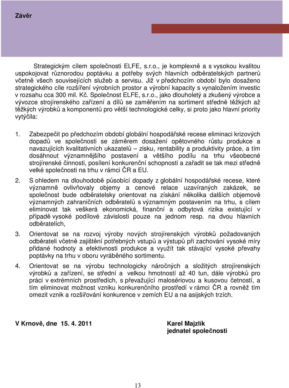 ím období bylo dosaženo strategického cíle rozšíření výrobních prostor a výrobní kapacity s vynaložením investic v rozsahu cca 300 mil. Kč. Společnost ELFE, s.r.o., jako dlouholetý a zkušený výrobce