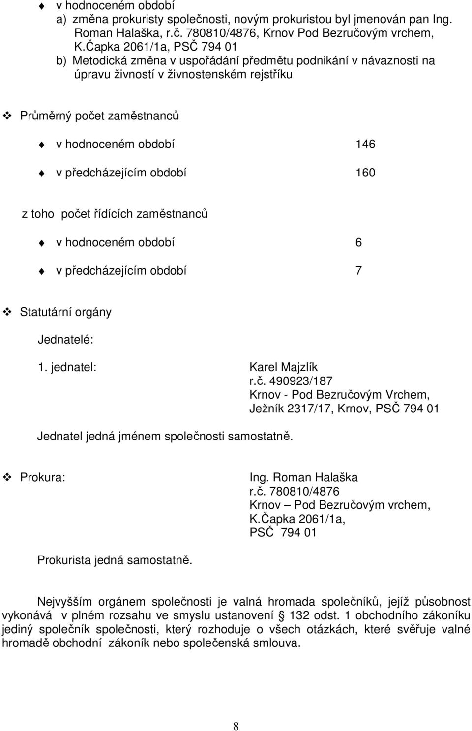 předcházejícím období 160 z toho počet řídících zaměstnanců v hodnoceném období 6 v předcházejícím období 7 Statutární orgány Jednatelé: 1. jednatel: Karel Majzlík r.č. 490923/187 Krnov - Pod Bezručovým Vrchem, Ježník 2317/17, Krnov, PSČ 794 01 Jednatel jedná jménem společnosti samostatně.